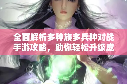 全面解析多种族多兵种对战手游攻略，助你轻松升级成最强士兵