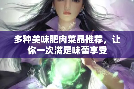 多种美味肥肉菜品推荐，让你一次满足味蕾享受