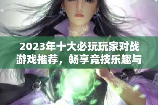 2023年十大必玩玩家对战游戏推荐，畅享竞技乐趣与团队协作体验