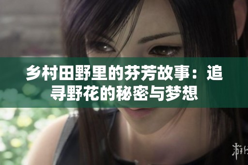 乡村田野里的芬芳故事：追寻野花的秘密与梦想