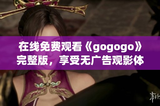 在线免费观看《gogogo》完整版，享受无广告观影体验