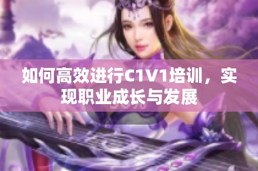 如何高效进行C1V1培训，实现职业成长与发展