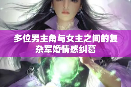 多位男主角与女主之间的复杂军婚情感纠葛