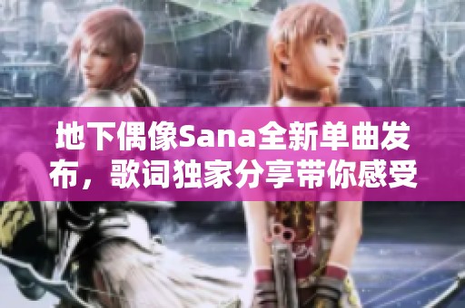 地下偶像Sana全新单曲发布，歌词独家分享带你感受音乐魅力