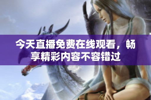 今天直播免费在线观看，畅享精彩内容不容错过