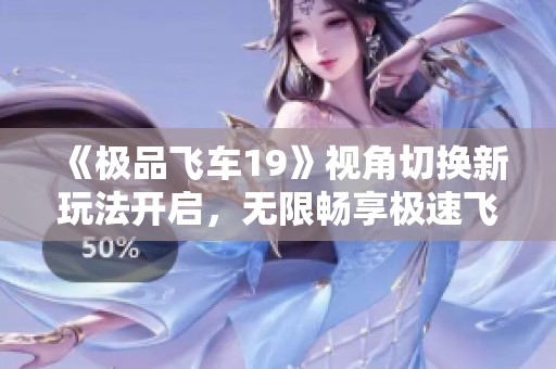 《极品飞车19》视角切换新玩法开启，无限畅享极速飞驰体验！