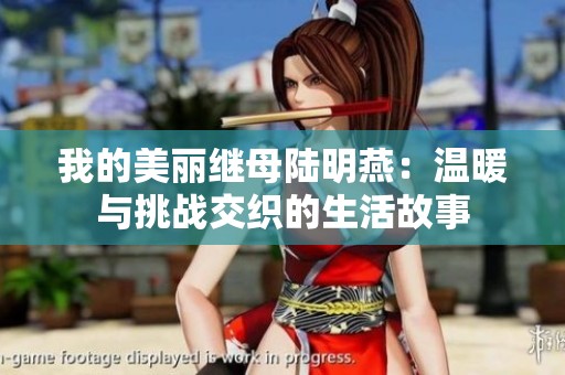 我的美丽继母陆明燕：温暖与挑战交织的生活故事