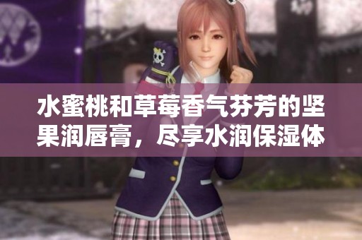 水蜜桃和草莓香气芬芳的坚果润唇膏，尽享水润保湿体验