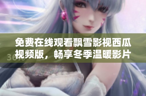 免费在线观看飘雪影视西瓜视频版，畅享冬季温暖影片