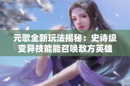 元歌全新玩法揭秘：史诗级变异技能能召唤敌方英雄