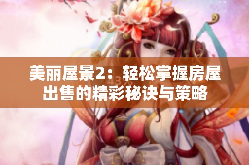 美丽屋景2：轻松掌握房屋出售的精彩秘诀与策略