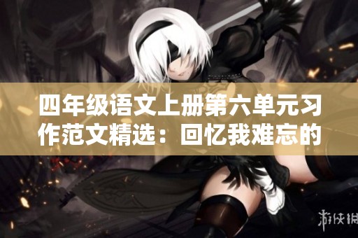 四年级语文上册第六单元习作范文精选：回忆我难忘的游戏经历与收获