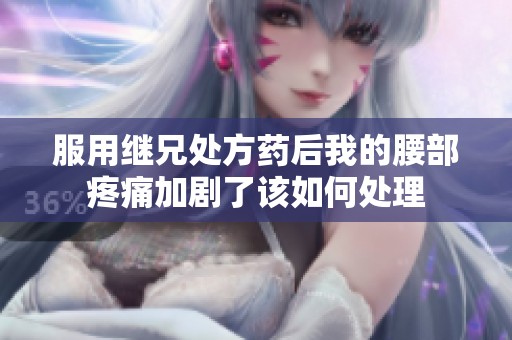 服用继兄处方药后我的腰部疼痛加剧了该如何处理