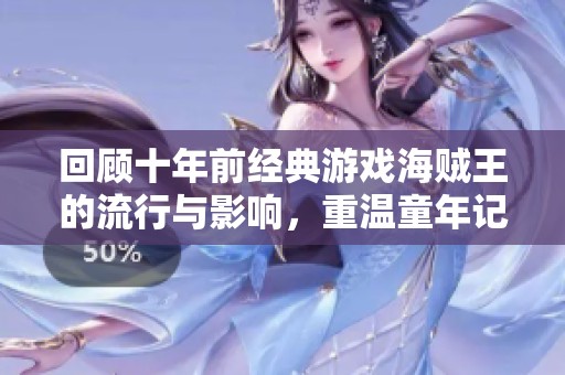 回顾十年前经典游戏海贼王的流行与影响，重温童年记忆与游戏文化的演变