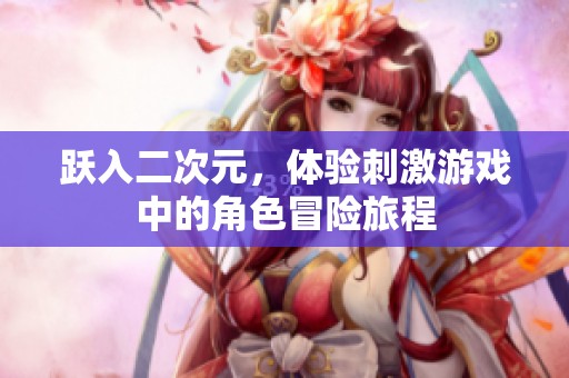 跃入二次元，体验刺激游戏中的角色冒险旅程