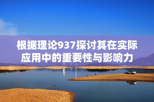 根据理论937探讨其在实际应用中的重要性与影响力