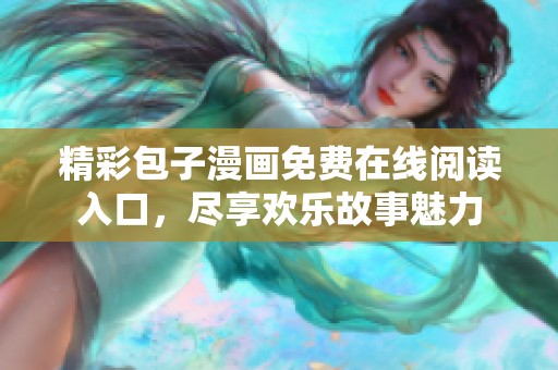 精彩包子漫画免费在线阅读入口，尽享欢乐故事魅力