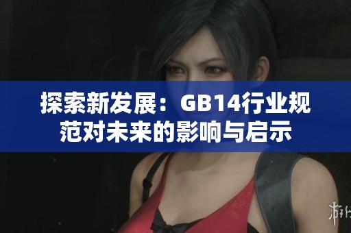 探索新发展：GB14行业规范对未来的影响与启示