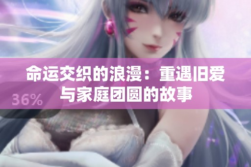 命运交织的浪漫：重遇旧爱与家庭团圆的故事