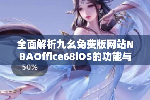 全面解析九幺免费版网站NBAOffice68iOS的功能与优势