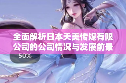 全面解析日本天美传媒有限公司的公司情况与发展前景