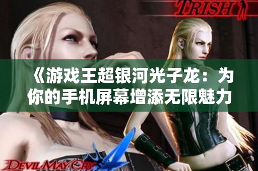 《游戏王超银河光子龙：为你的手机屏幕增添无限魅力与乐趣》