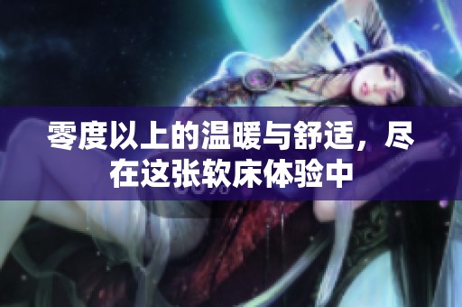 零度以上的温暖与舒适，尽在这张软床体验中