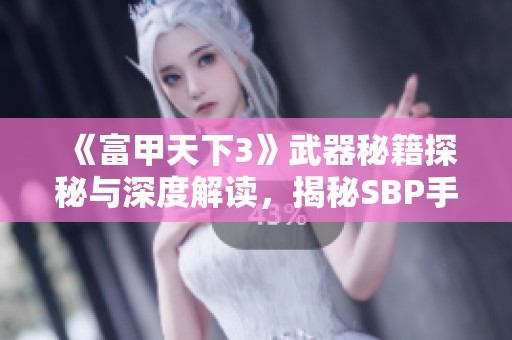 《富甲天下3》武器秘籍探秘与深度解读，揭秘SBP手游的玩法与技巧