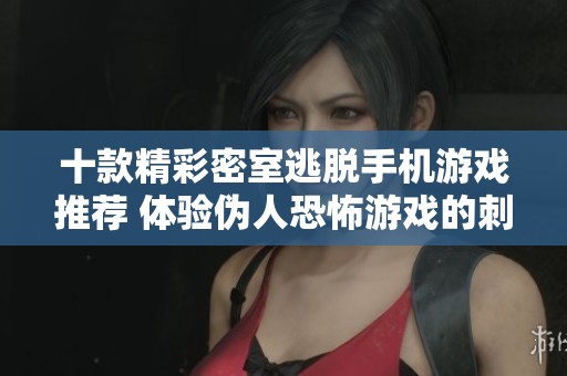 十款精彩密室逃脱手机游戏推荐 体验伪人恐怖游戏的刺激与挑战