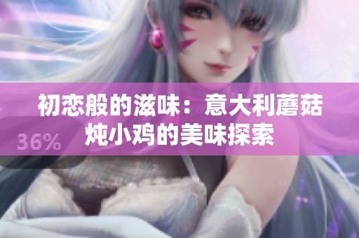 初恋般的滋味：意大利蘑菇炖小鸡的美味探索