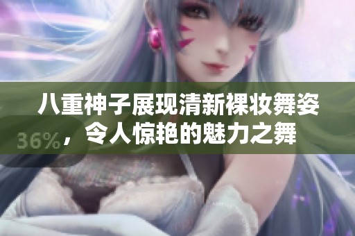八重神子展现清新裸妆舞姿，令人惊艳的魅力之舞