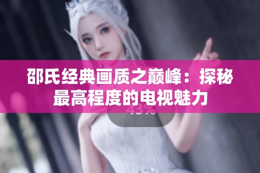 邵氏经典画质之巅峰：探秘最高程度的电视魅力