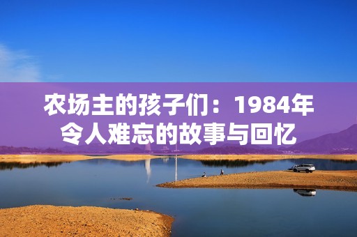 农场主的孩子们：1984年令人难忘的故事与回忆