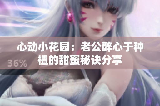 心动小花园：老公醉心于种植的甜蜜秘诀分享