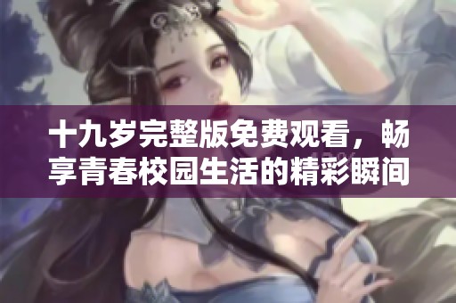 十九岁完整版免费观看，畅享青春校园生活的精彩瞬间