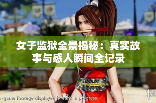 女子监狱全景揭秘：真实故事与感人瞬间全记录