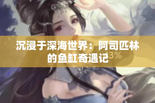 沉浸于深海世界：阿司匹林的鱼缸奇遇记