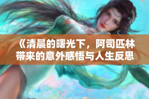 《清晨的曙光下，阿司匹林带来的意外感悟与人生反思》