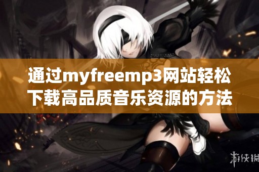 通过myfreemp3网站轻松下载高品质音乐资源的方法解析