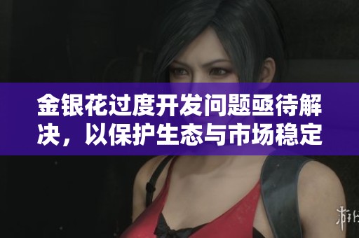 金银花过度开发问题亟待解决，以保护生态与市场稳定