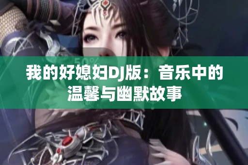 我的好媳妇DJ版：音乐中的温馨与幽默故事