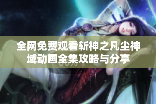 全网免费观看斩神之凡尘神域动画全集攻略与分享