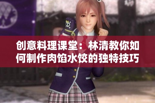 创意料理课堂：林清教你如何制作肉馅水饺的独特技巧