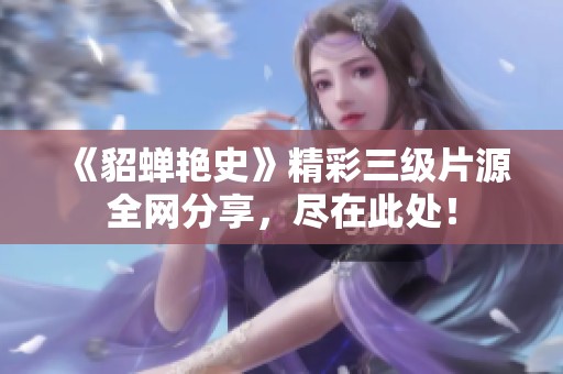 《貂蝉艳史》精彩三级片源全网分享，尽在此处！