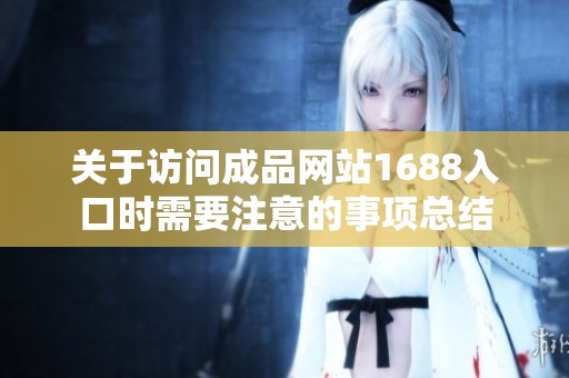 关于访问成品网站1688入口时需要注意的事项总结