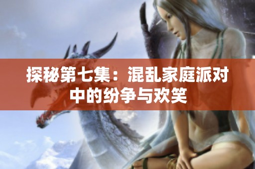 探秘第七集：混乱家庭派对中的纷争与欢笑