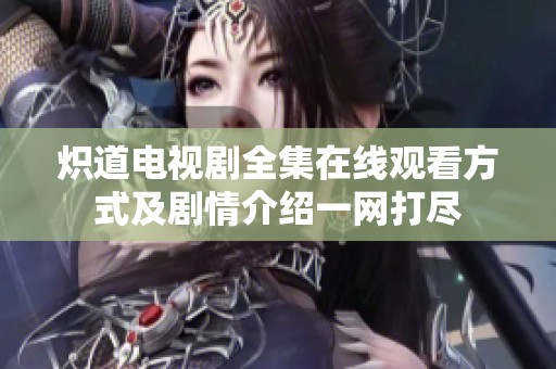 炽道电视剧全集在线观看方式及剧情介绍一网打尽