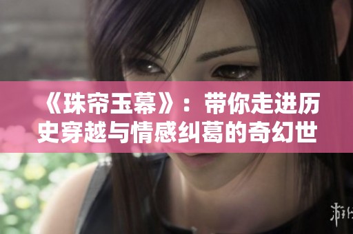 《珠帘玉幕》：带你走进历史穿越与情感纠葛的奇幻世界