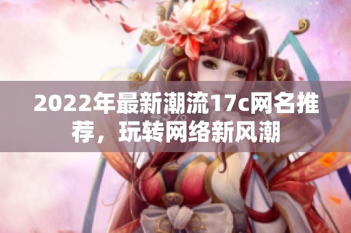 2022年最新潮流17c网名推荐，玩转网络新风潮