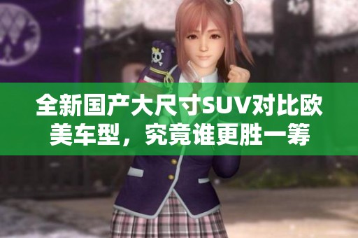 全新国产大尺寸SUV对比欧美车型，究竟谁更胜一筹